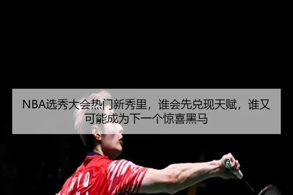 NBA选秀大会热门新秀里，谁会先兑现天赋，谁又可能成为下一个惊喜黑马